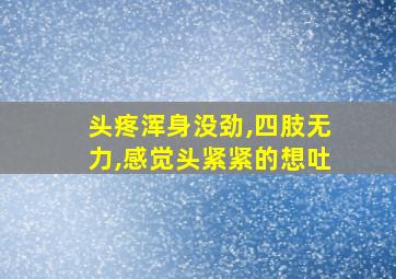 头疼浑身没劲,四肢无力,感觉头紧紧的想吐