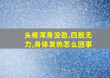 头疼浑身没劲,四肢无力,身体发热怎么回事