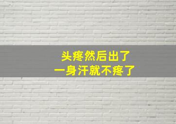 头疼然后出了一身汗就不疼了