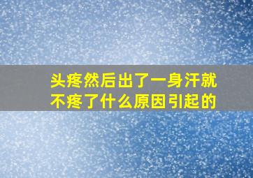 头疼然后出了一身汗就不疼了什么原因引起的