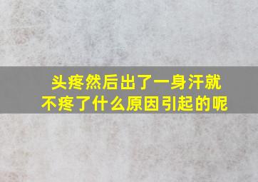 头疼然后出了一身汗就不疼了什么原因引起的呢