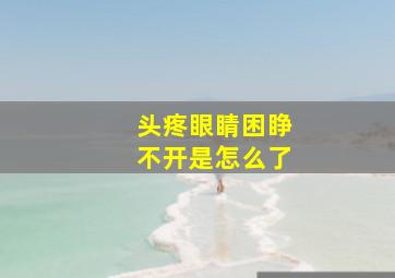 头疼眼睛困睁不开是怎么了