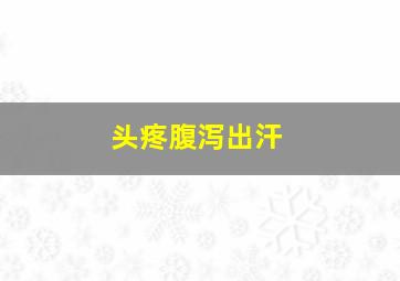 头疼腹泻出汗