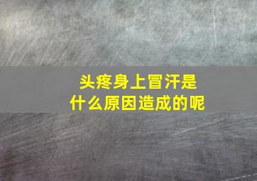 头疼身上冒汗是什么原因造成的呢