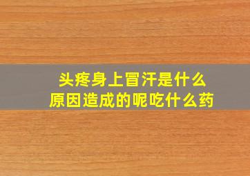 头疼身上冒汗是什么原因造成的呢吃什么药