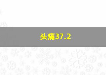 头痛37.2