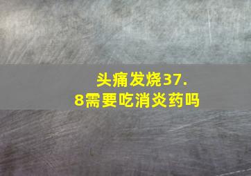 头痛发烧37.8需要吃消炎药吗