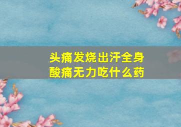 头痛发烧出汗全身酸痛无力吃什么药