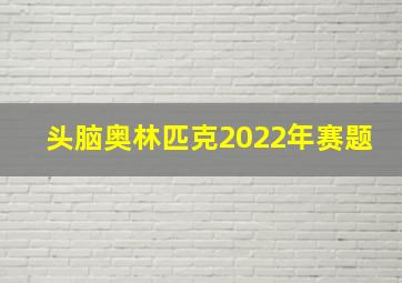 头脑奥林匹克2022年赛题