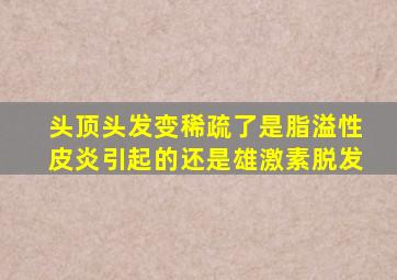 头顶头发变稀疏了是脂溢性皮炎引起的还是雄激素脱发