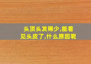 头顶头发稀少,能看见头皮了,什么原因呢