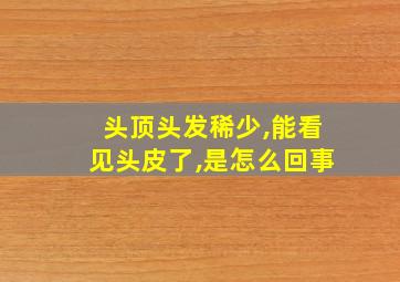 头顶头发稀少,能看见头皮了,是怎么回事