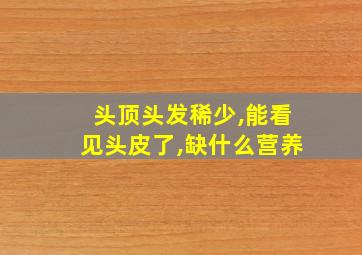 头顶头发稀少,能看见头皮了,缺什么营养