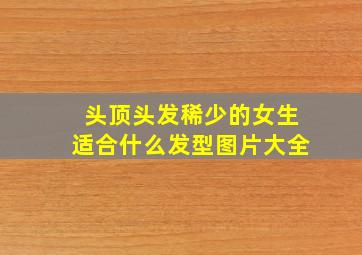 头顶头发稀少的女生适合什么发型图片大全