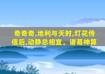 奇奇奇,地利与天时,灯花传信后,动静总相宜。诸葛神算