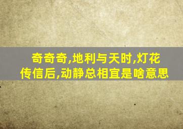 奇奇奇,地利与天时,灯花传信后,动静总相宜是啥意思