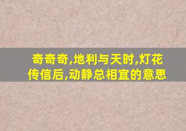 奇奇奇,地利与天时,灯花传信后,动静总相宜的意思