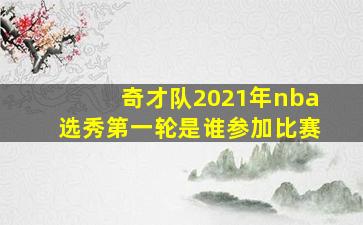 奇才队2021年nba选秀第一轮是谁参加比赛