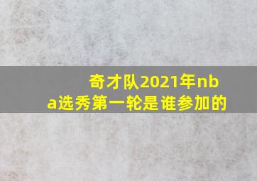 奇才队2021年nba选秀第一轮是谁参加的