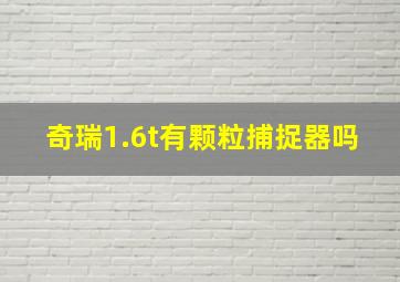 奇瑞1.6t有颗粒捕捉器吗