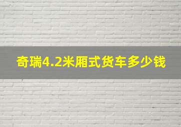 奇瑞4.2米厢式货车多少钱