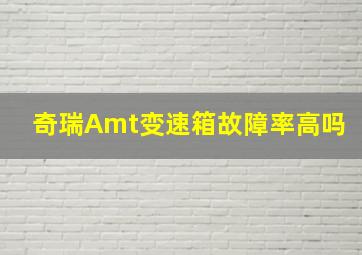 奇瑞Amt变速箱故障率高吗