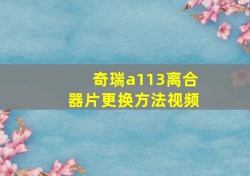 奇瑞a113离合器片更换方法视频