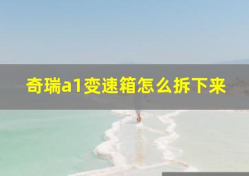 奇瑞a1变速箱怎么拆下来