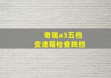 奇瑞a3五档变速箱检查跳档