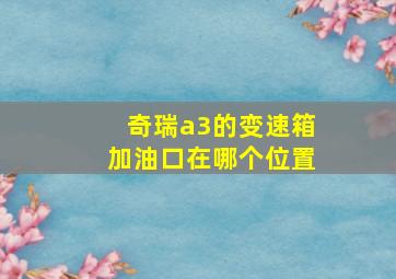 奇瑞a3的变速箱加油口在哪个位置