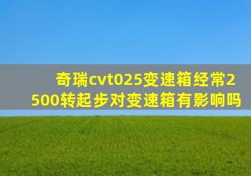 奇瑞cvt025变速箱经常2500转起步对变速箱有影响吗