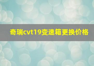 奇瑞cvt19变速箱更换价格