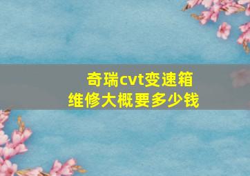 奇瑞cvt变速箱维修大概要多少钱