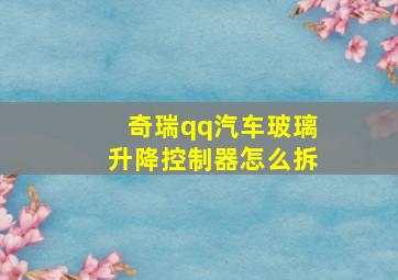 奇瑞qq汽车玻璃升降控制器怎么拆