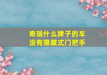 奇瑞什么牌子的车没有隐藏式门把手