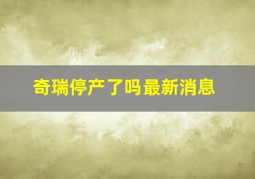 奇瑞停产了吗最新消息