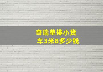 奇瑞单排小货车3米8多少钱