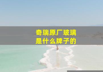 奇瑞原厂玻璃是什么牌子的