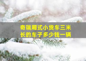 奇瑞厢式小货车三米长的车子多少钱一辆