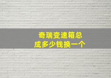 奇瑞变速箱总成多少钱换一个