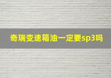 奇瑞变速箱油一定要sp3吗