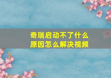 奇瑞启动不了什么原因怎么解决视频