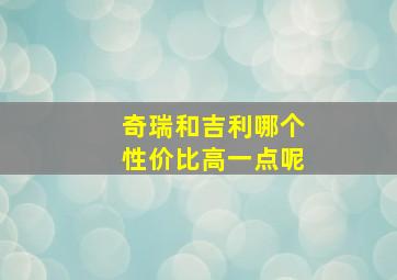 奇瑞和吉利哪个性价比高一点呢