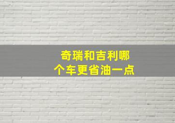 奇瑞和吉利哪个车更省油一点