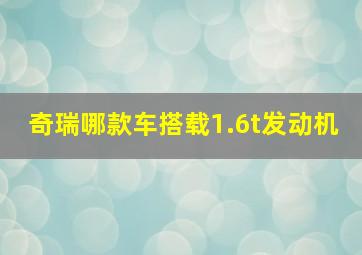 奇瑞哪款车搭载1.6t发动机