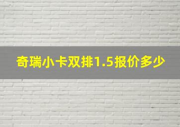 奇瑞小卡双排1.5报价多少