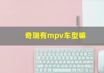 奇瑞有mpv车型嘛