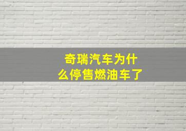 奇瑞汽车为什么停售燃油车了