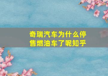 奇瑞汽车为什么停售燃油车了呢知乎