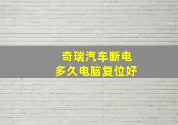 奇瑞汽车断电多久电脑复位好